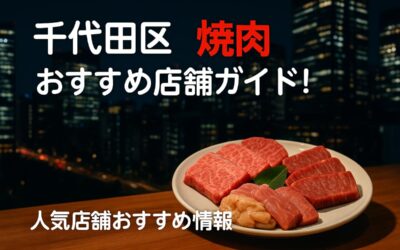 千代田区の人気のエリア別焼肉おすすめ店舗ガイド！東京の和牛やホルモン料理の選び方と予約ポイント