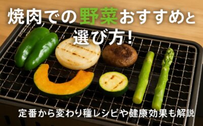 焼肉での野菜おすすめと選び方！定番から変わり種レシピや健康効果も解説