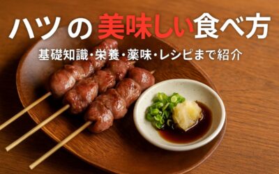 ハツの美味しい食べ方を解説！基礎知識から栄養に薬味の選び方・レシピも紹介