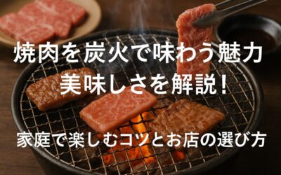 焼肉を炭火で味わう魅力と美味しさを解説！家庭で楽しむコツとお店の選び方