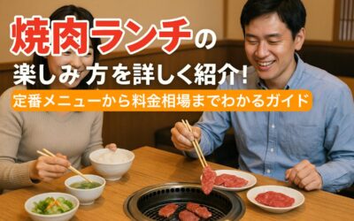 焼肉ランチの楽しみ方を詳しく紹介｜定番メニューから料金相場までわかるガイド