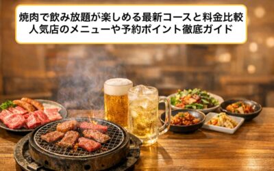 焼肉で飲み放題が楽しめる最新コースと料金比較｜人気店のメニューや予約ポイント徹底ガイド