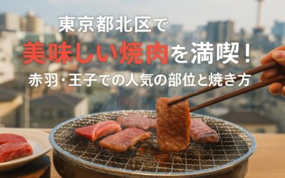 東京都北区で美味しい焼肉を満喫！赤羽・王子での人気の部位と焼き方