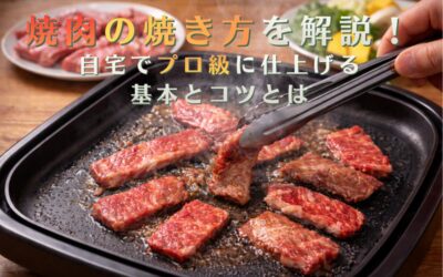 焼肉の焼き方を解説！自宅でプロ級に仕上げる基本とコツとは