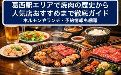葛西駅エリアで焼肉の歴史から人気店おすすめまで徹底ガイド｜ホルモンやランチ・予約情報も網羅